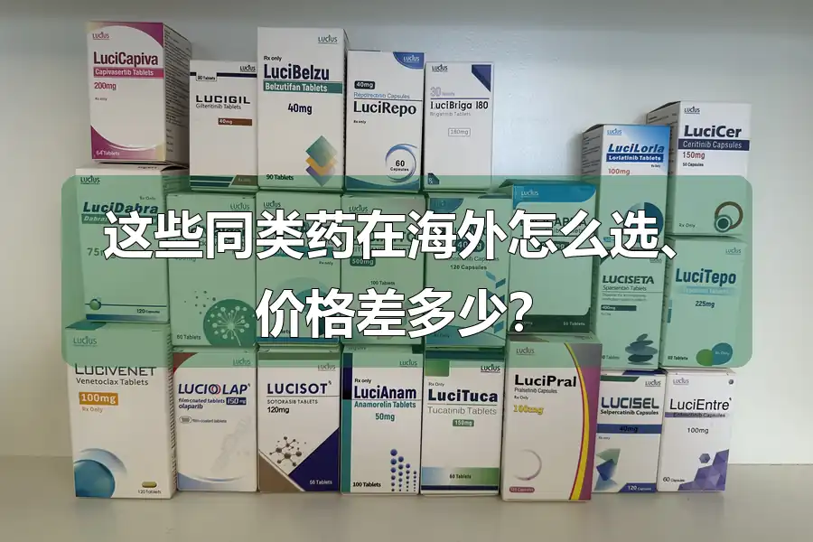 这些同类药在海外怎么选、价格差多少？